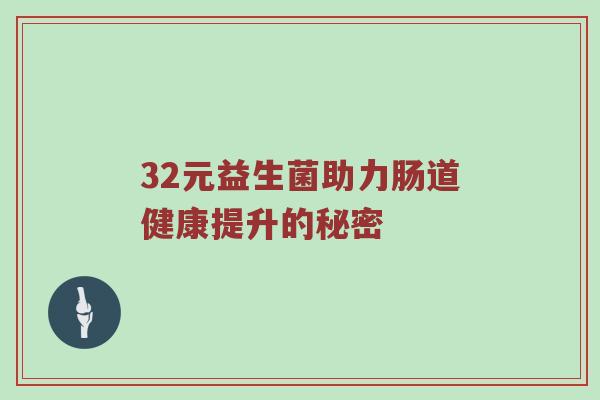 32元益生菌助力肠道健康提升的秘密