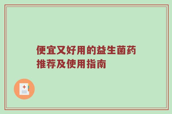 便宜又好用的益生菌药推荐及使用指南