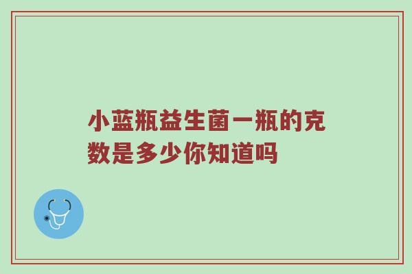 小蓝瓶益生菌一瓶的克数是多少你知道吗