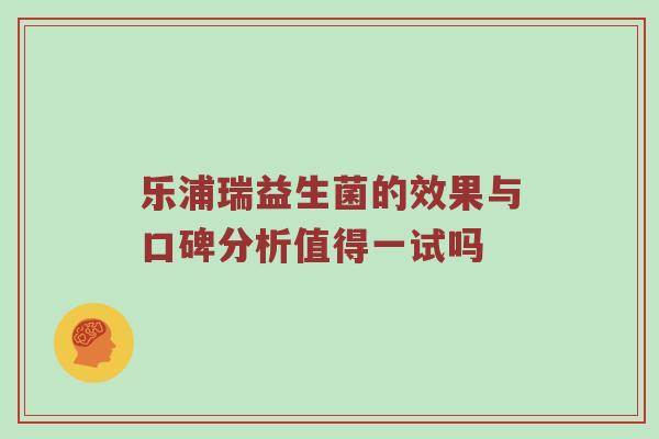 乐浦瑞益生菌的效果与口碑分析值得一试吗