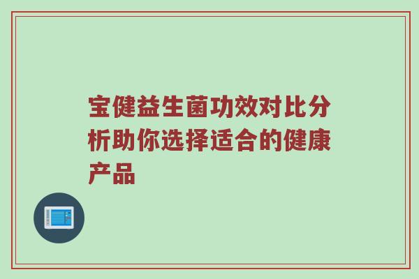 宝健益生菌功效对比分析助你选择适合的健康产品