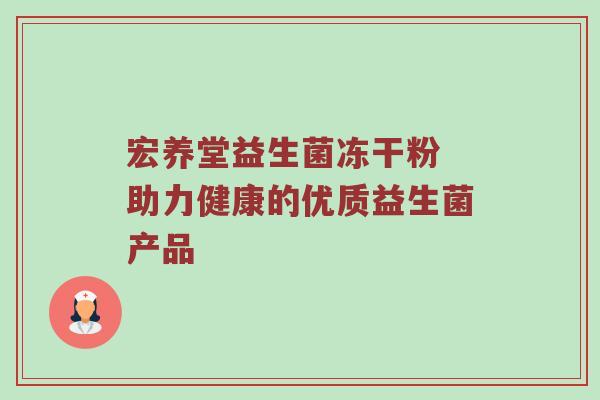 宏养堂益生菌冻干粉 助力健康的优质益生菌产品