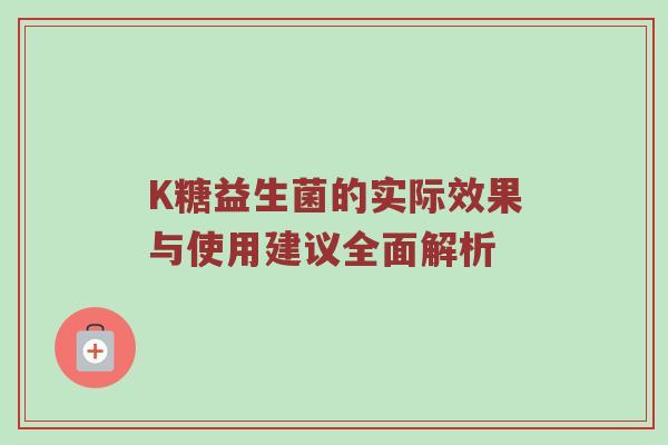 K糖益生菌的实际效果与使用建议全面解析