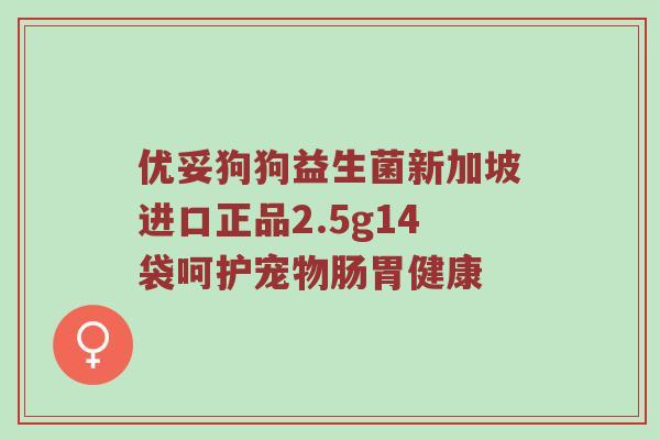 优妥狗狗益生菌新加坡进口正品2.5g14袋呵护宠物肠胃健康