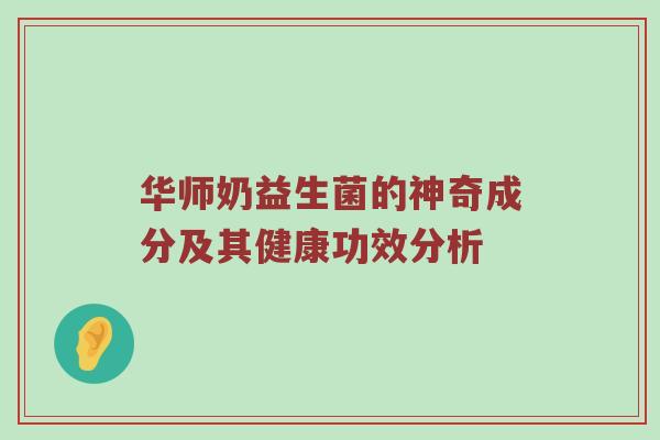 华师奶益生菌的神奇成分及其健康功效分析