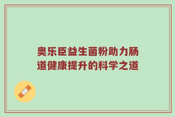 奥乐臣益生菌粉助力肠道健康提升的科学之道