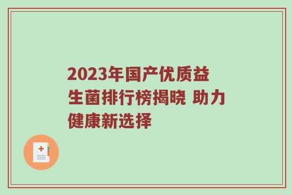 2023年国产优质益生菌排行榜揭晓 助力健康新选择