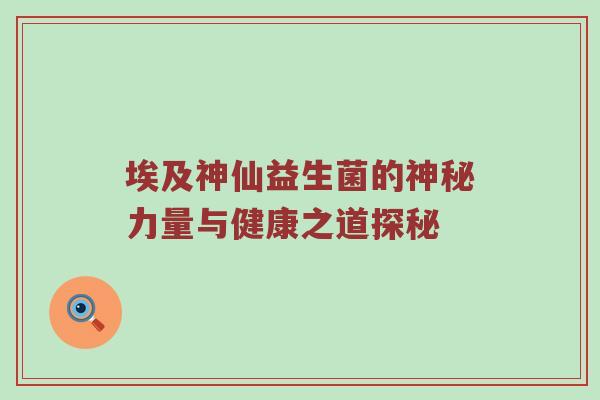 埃及神仙益生菌的神秘力量与健康之道探秘