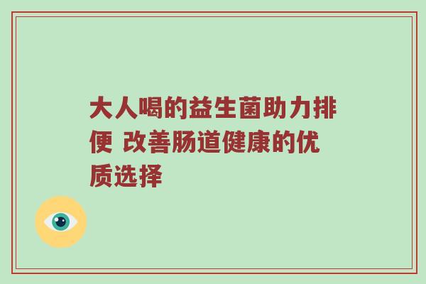 大人喝的益生菌助力排便 改善肠道健康的优质选择