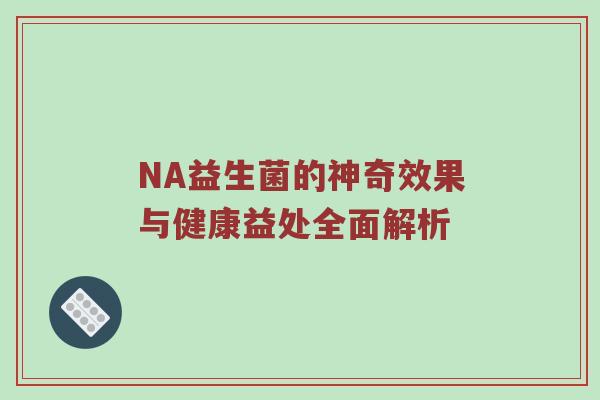 NA益生菌的神奇效果与健康益处全面解析