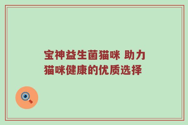 宝神益生菌猫咪 助力猫咪健康的优质选择
