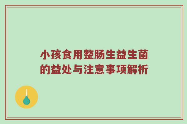 小孩食用整肠生益生菌的益处与注意事项解析
