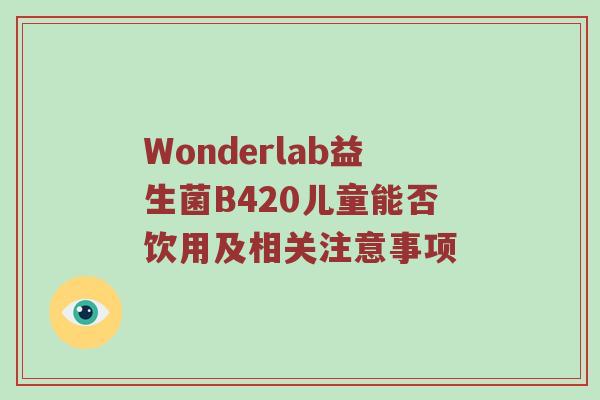 Wonderlab益生菌B420儿童能否饮用及相关注意事项