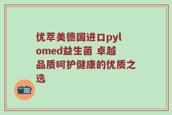 优萃美德国进口pylomed益生菌 卓越品质呵护健康的优质之选