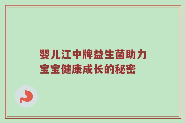 婴儿江中牌益生菌助力宝宝健康成长的秘密