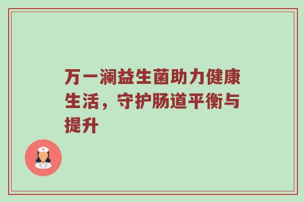 万一澜益生菌助力健康生活，守护肠道平衡与提升