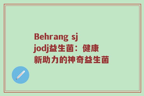 Behrang sjjodj益生菌：健康新助力的神奇益生菌