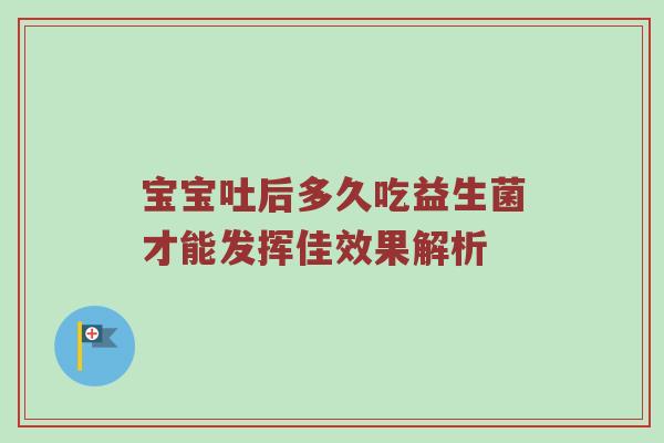 宝宝吐后多久吃益生菌才能发挥佳效果解析