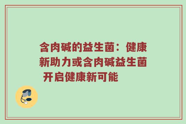 含肉碱的益生菌：健康新助力或含肉碱益生菌 开启健康新可能