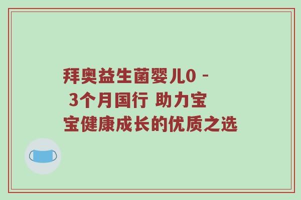 拜奥益生菌婴儿0 - 3个月国行 助力宝宝健康成长的优质之选