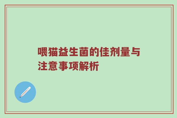 喂猫益生菌的佳剂量与注意事项解析