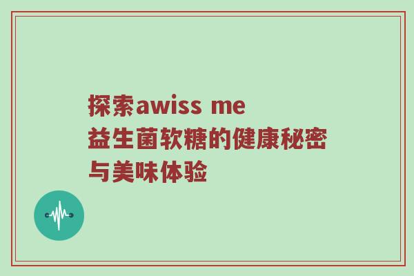 探索awiss me益生菌软糖的健康秘密与美味体验