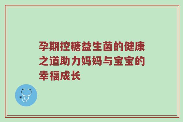 孕期控糖益生菌的健康之道助力妈妈与宝宝的幸福成长