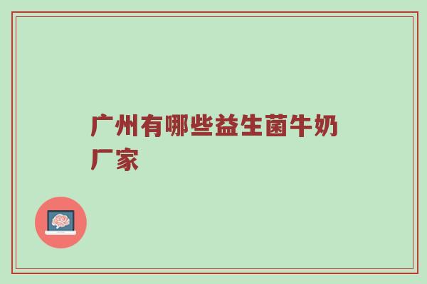 广州有哪些益生菌牛奶厂家