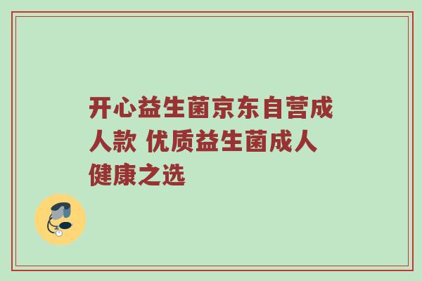 开心益生菌京东自营成人款 优质益生菌成人健康之选