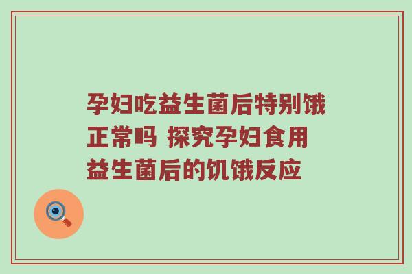 孕妇吃益生菌后特别饿正常吗 探究孕妇食用益生菌后的饥饿反应