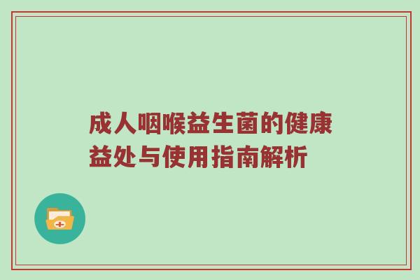 成人咽喉益生菌的健康益处与使用指南解析