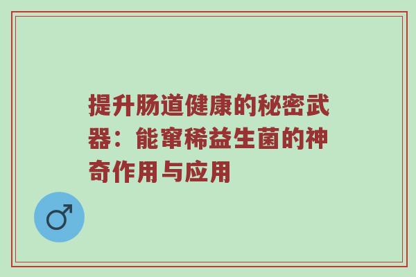 提升肠道健康的秘密武器：能窜稀益生菌的神奇作用与应用