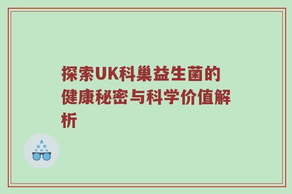 探索UK科巢益生菌的健康秘密与科学价值解析