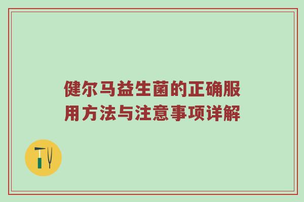 健尔马益生菌的正确服用方法与注意事项详解