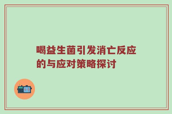 喝益生菌引发消亡反应的与应对策略探讨