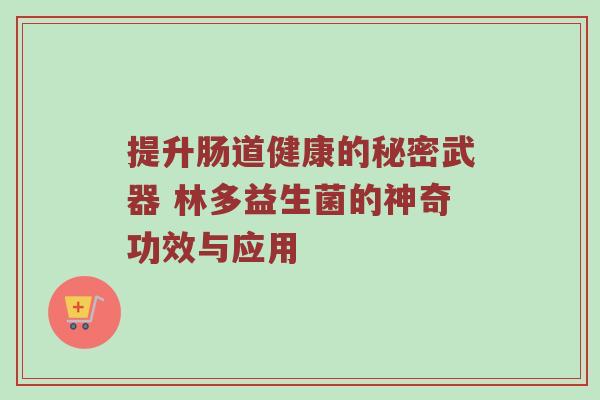 提升肠道健康的秘密武器 林多益生菌的神奇功效与应用
