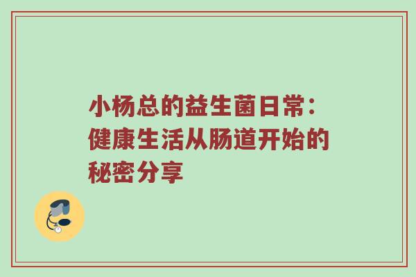 小杨总的益生菌日常：健康生活从肠道开始的秘密分享