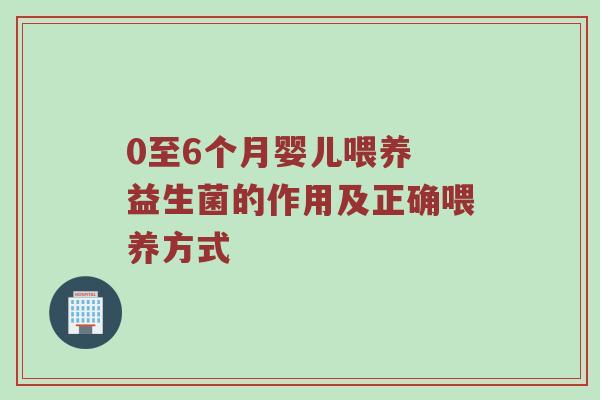 0至6个月婴儿喂养 益生菌的作用及正确喂养方式