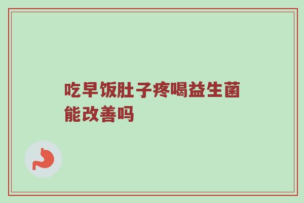 吃早饭肚子疼喝益生菌能改善吗