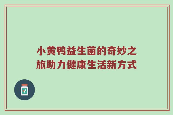 小黄鸭益生菌的奇妙之旅助力健康生活新方式