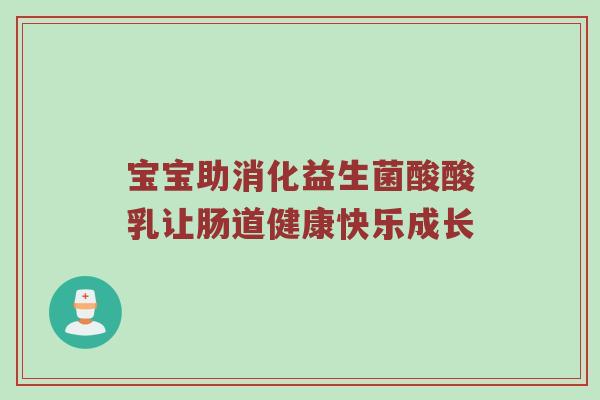 宝宝助消化益生菌酸酸乳让肠道健康快乐成长