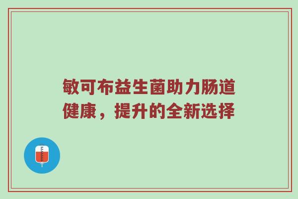 敏可布益生菌助力肠道健康，提升的全新选择