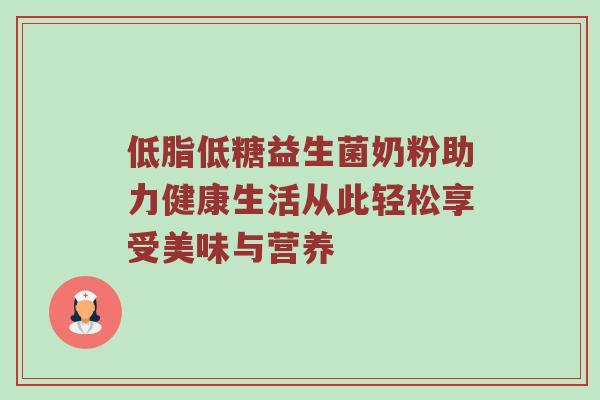 低脂低糖益生菌奶粉助力健康生活从此轻松享受美味与营养