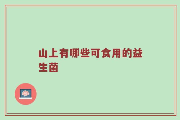 山上有哪些可食用的益生菌