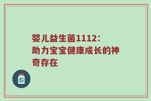 婴儿益生菌1112：助力宝宝健康成长的神奇存在