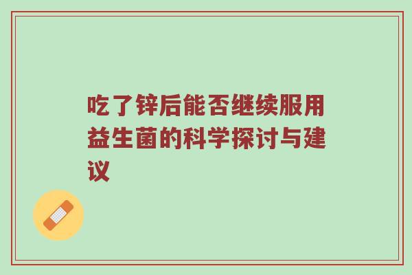 吃了锌后能否继续服用益生菌的科学探讨与建议