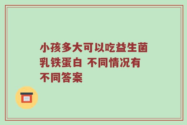小孩多大可以吃益生菌乳铁蛋白 不同情况有不同答案