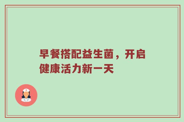 早餐搭配益生菌，开启健康活力新一天