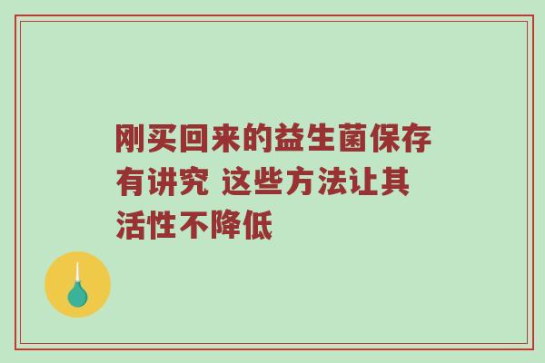 刚买回来的益生菌保存有讲究 这些方法让其活性不降低
