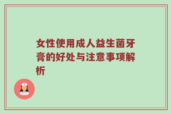 女性使用成人益生菌牙膏的好处与注意事项解析